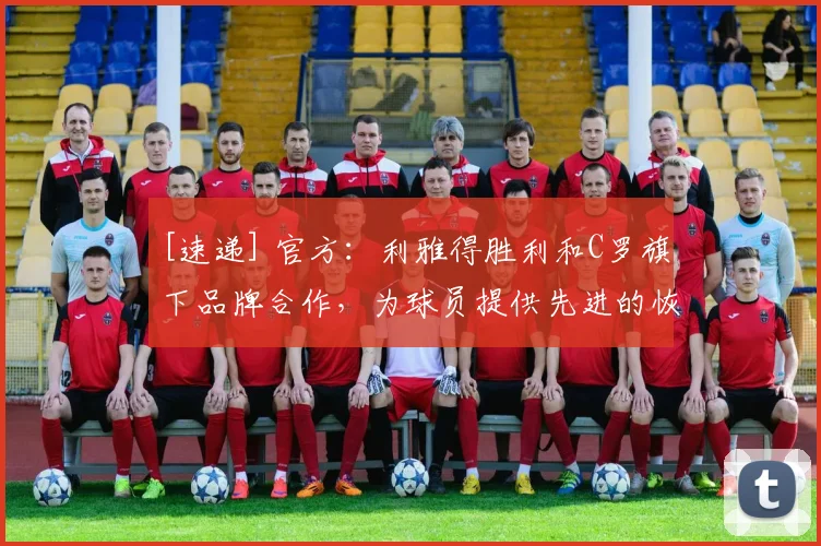 [速递] 官方：利雅得胜利和C罗旗下品牌合作，为球员提供先进的恢复技术